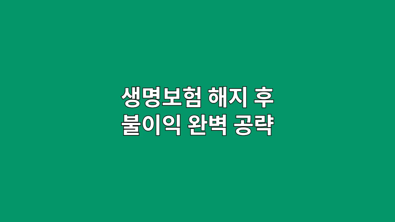 생명보험 해지 후 불이익 완벽 공략