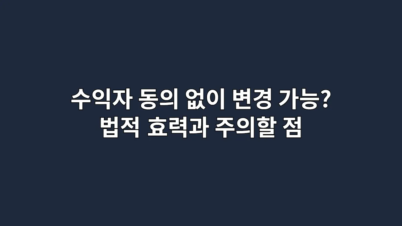 수익자 동의 없이 변경 가능? 법적 효력과 주의할 점