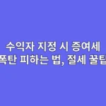 수익자 지정 시 증여세 폭탄 피하는 법 (절세 꿀팁)