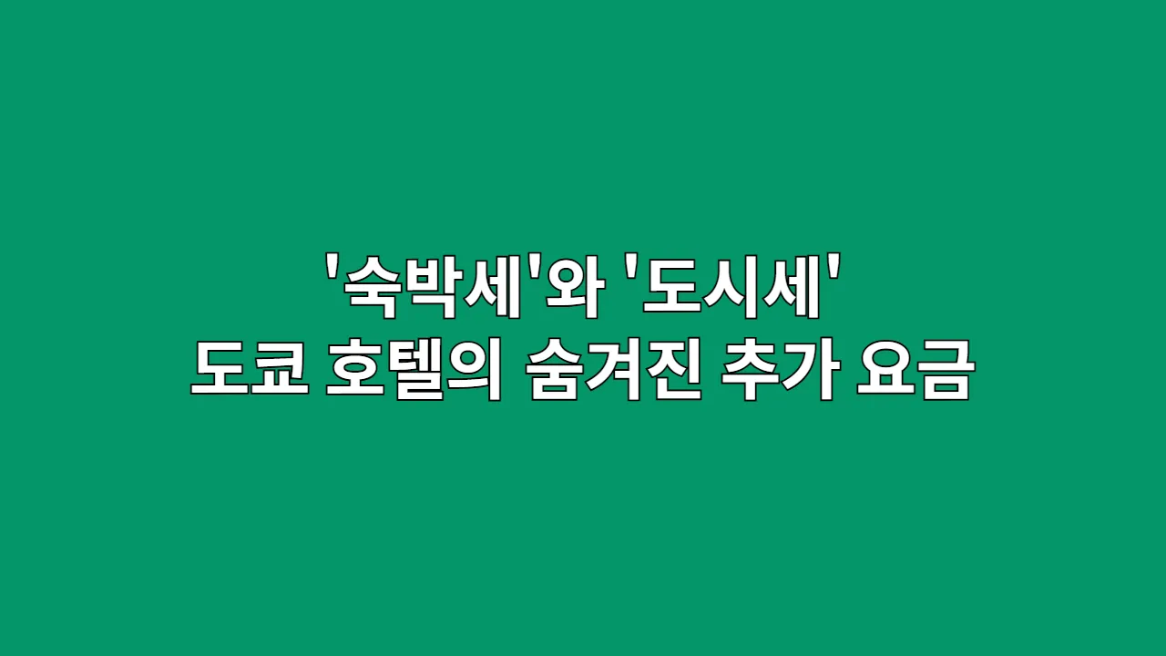 '숙박세'와 '도시세', 도쿄 호텔의 숨겨진 추가 요금 완벽 분석