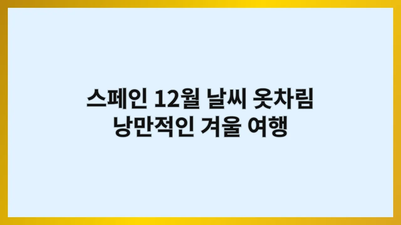 스페인 12월 날씨와 옷차림: 낭만적인 겨울 여행을 위한 완벽 가이드 (2025 최신)