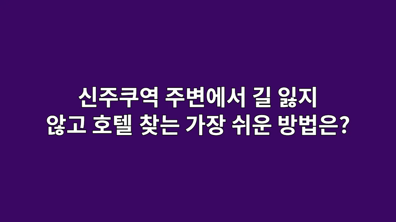 신주쿠역 주변에서 길 잃지 않고 호텔 찾는 가장 쉬운 방법은?