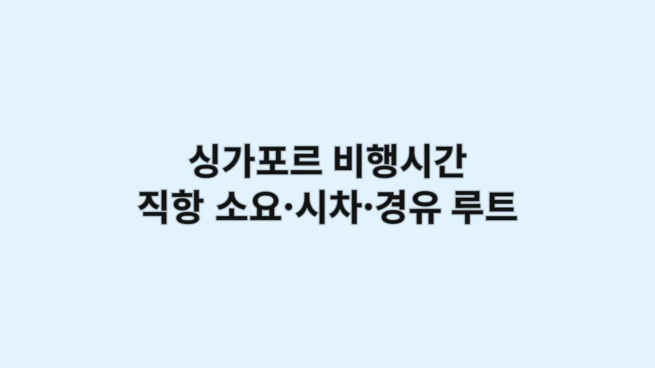 싱가포르 비행시간 가이드: 직항 소요·시차·경유 루트 정리