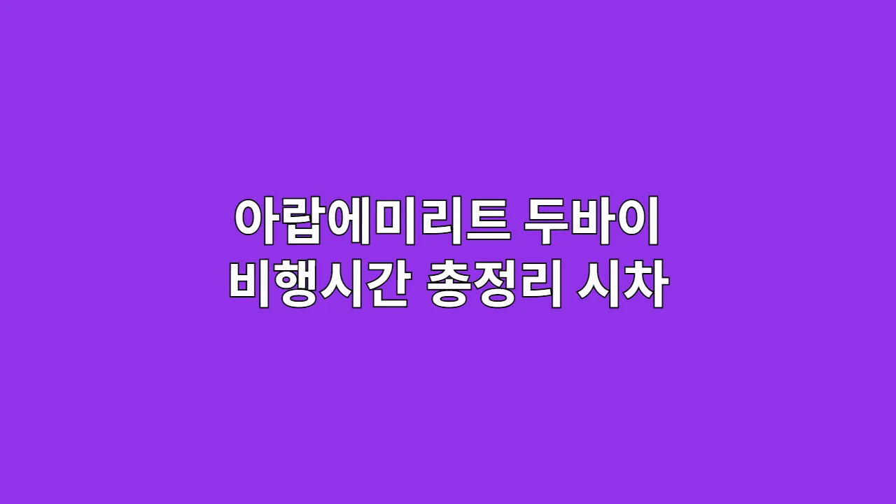 아랍에미리트 두바이 비행시간 총정리: 시차·직항/경유 소요시간