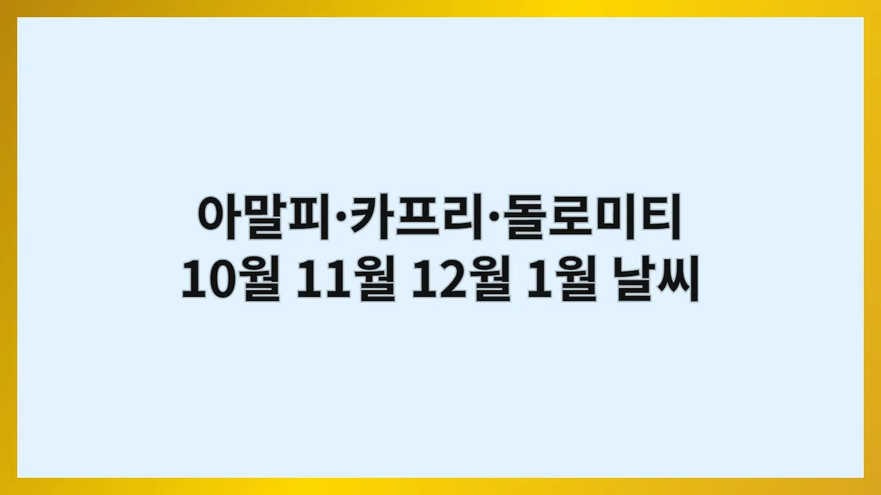 이탈리아 아말피·카프리·돌로미티 10월, 11월, 12월, 1월 날씨 옷차림과 해안 드라이브·보트·트레킹 루트