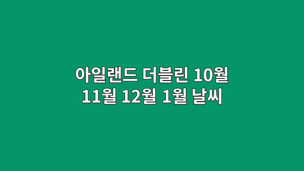 아일랜드 더블린 10월, 11월, 12월, 1월 날씨 옷차림과 펍 문화 즐기기 초보 가이드