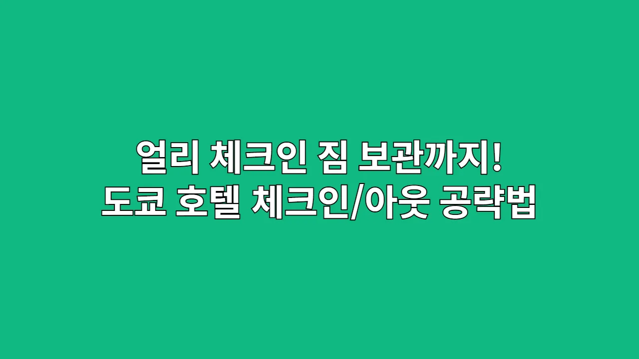 얼리 체크인, 짐 보관까지! 도쿄 호텔 체크인/아웃 완벽 공략법