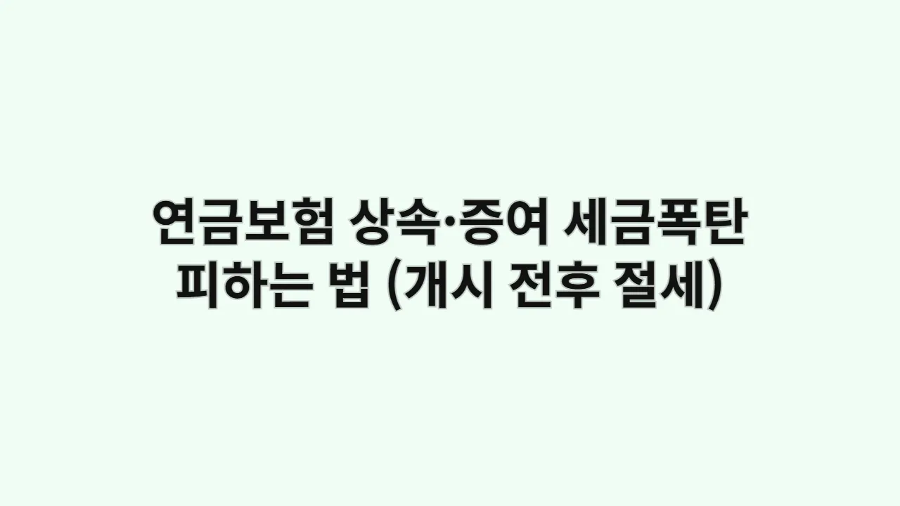 연금보험 상속·증여, 세금 폭탄 피하는 방법 (연금 개시 전후 절세 전략)