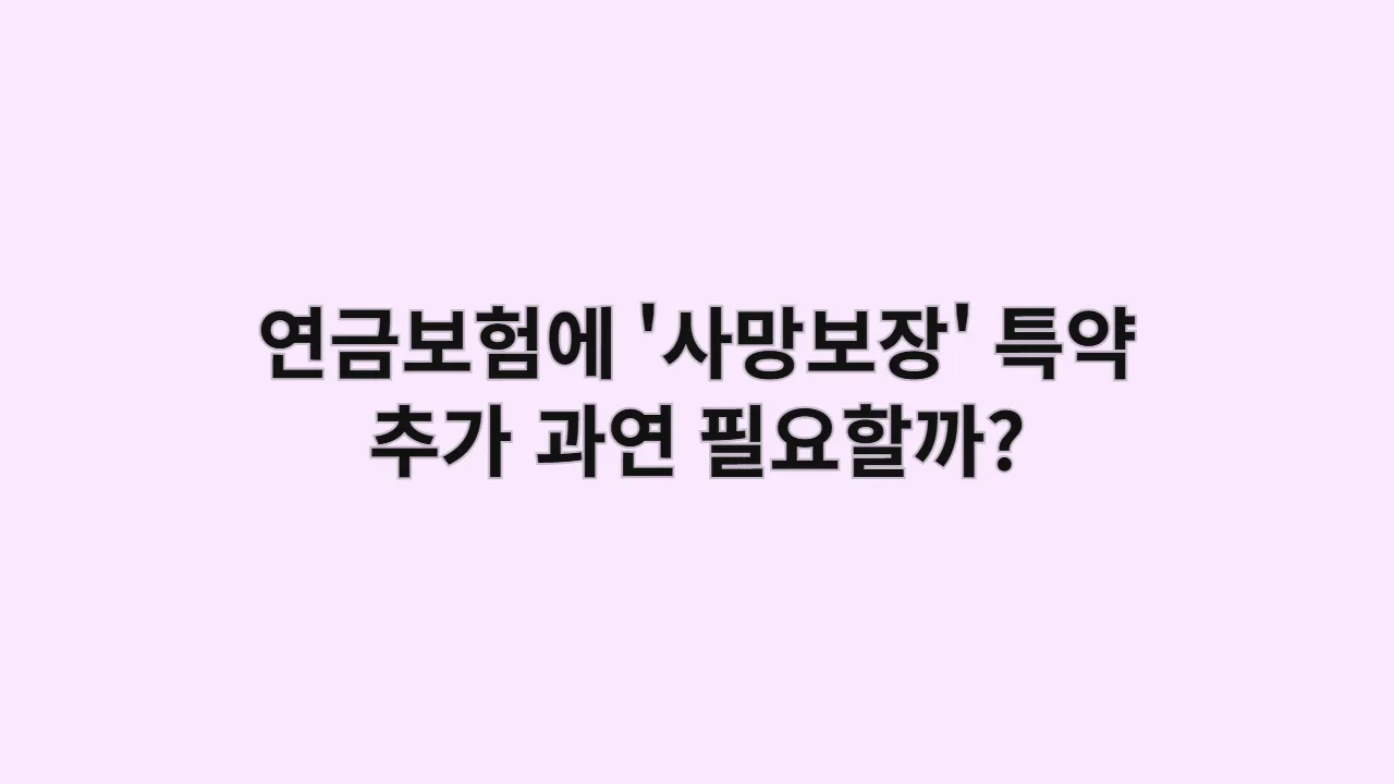 연금보험에 '사망보장' 특약 추가, 과연 필요할까? 종신보험과 연금보험 사이, 당신의 선택은?