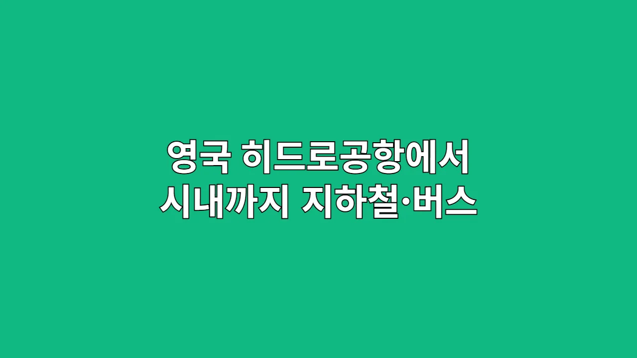 영국 히드로공항에서 시내까지 지하철·버스 루트 정리