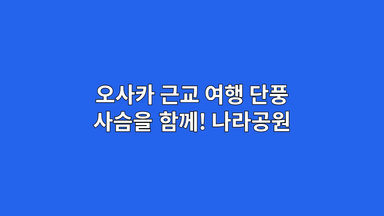 오사카 근교 여행 단풍 사슴을 함께! 나라공원