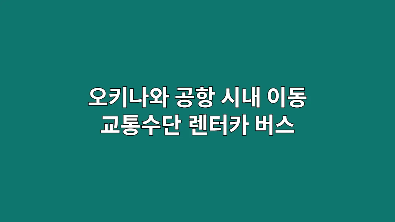오키나와 교통: 공항→시내 이동 & 렌터카·모노레일·버스, 국제면허증 없이 뚜벅이 여행 가능할까?