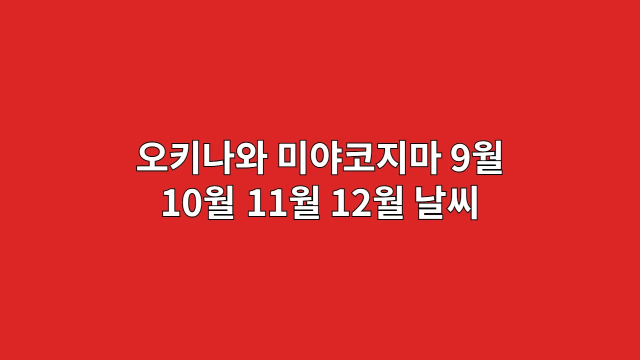 일본 오키나와, 미야코지마 9월, 10월, 11월, 12월 날씨와 옷차림 계절별 여행 정보
