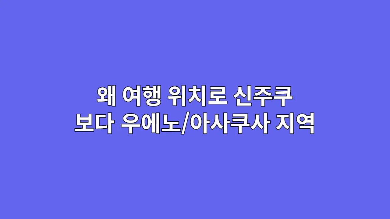 왜 도쿄 가족 여행 위치로 신주쿠보다 우에노/아사쿠사 지역 호텔을 추천할까?