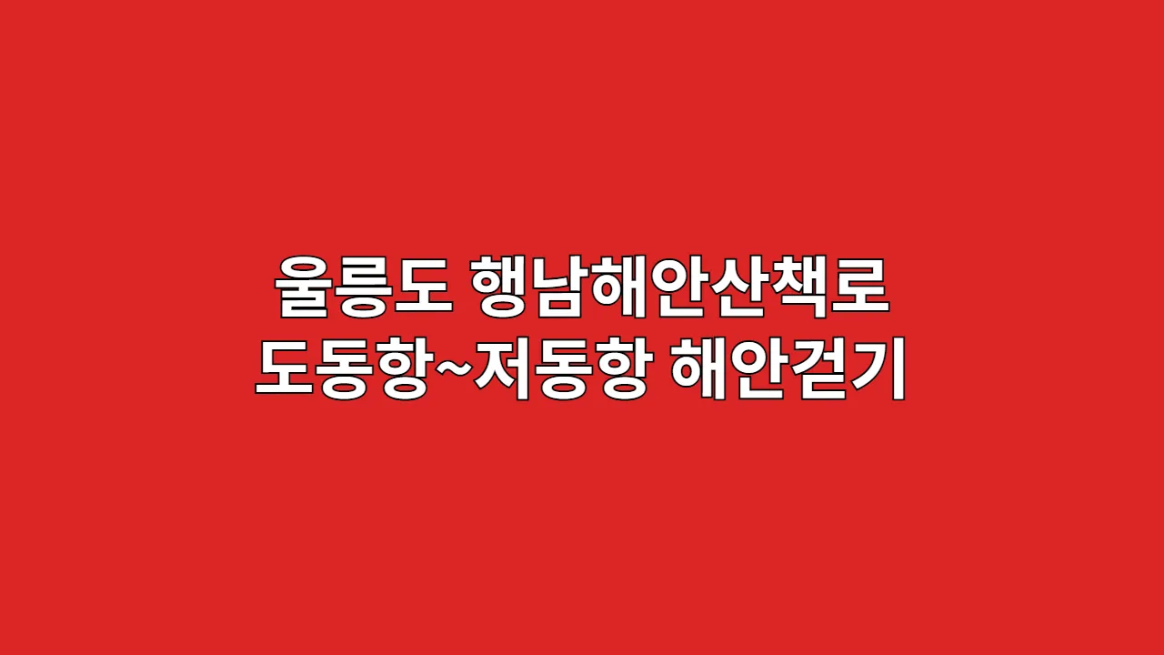 울릉도 행남해안산책로에서 도동항~저동항 해안 절경 걷기, 추석·설 연휴