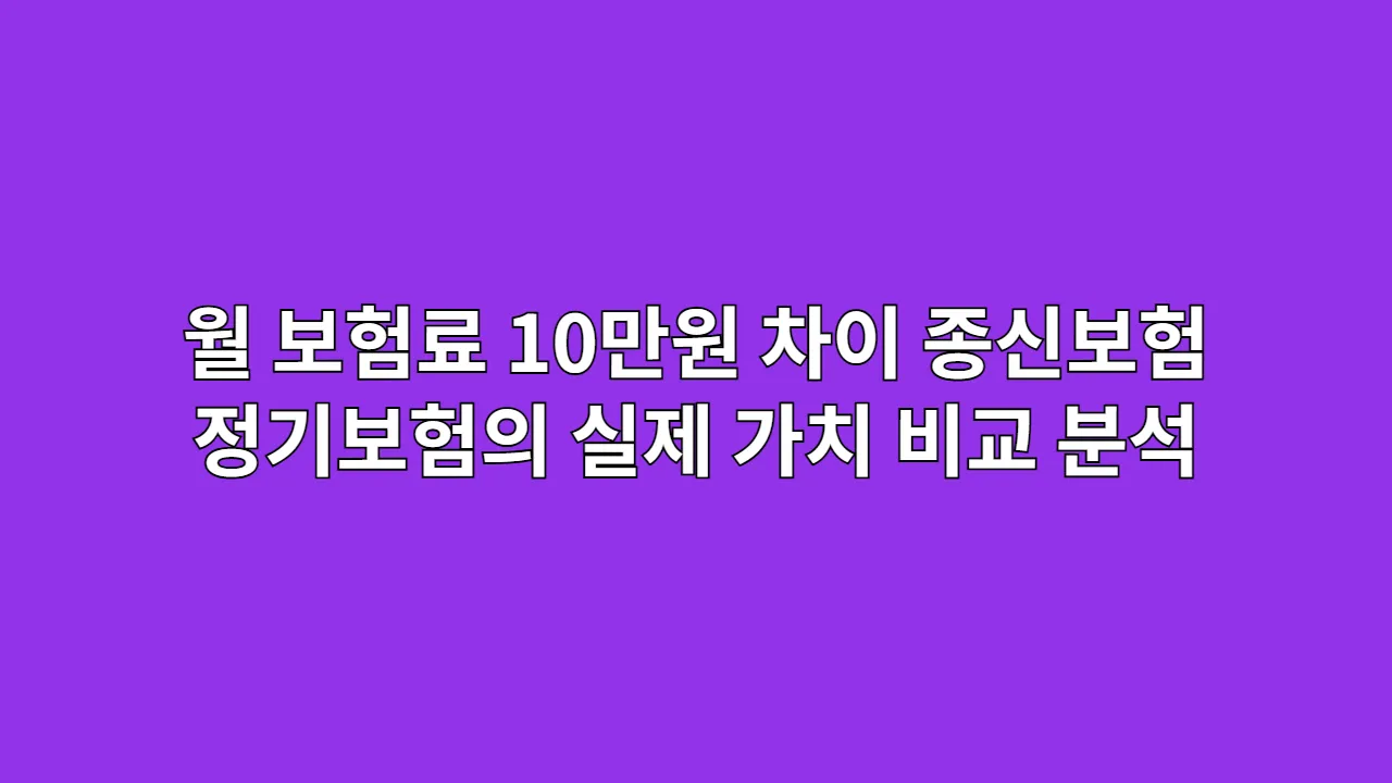 월 보험료 10만원 차이, 종신보험과 정기보험의 실제 가치 비교 분석
