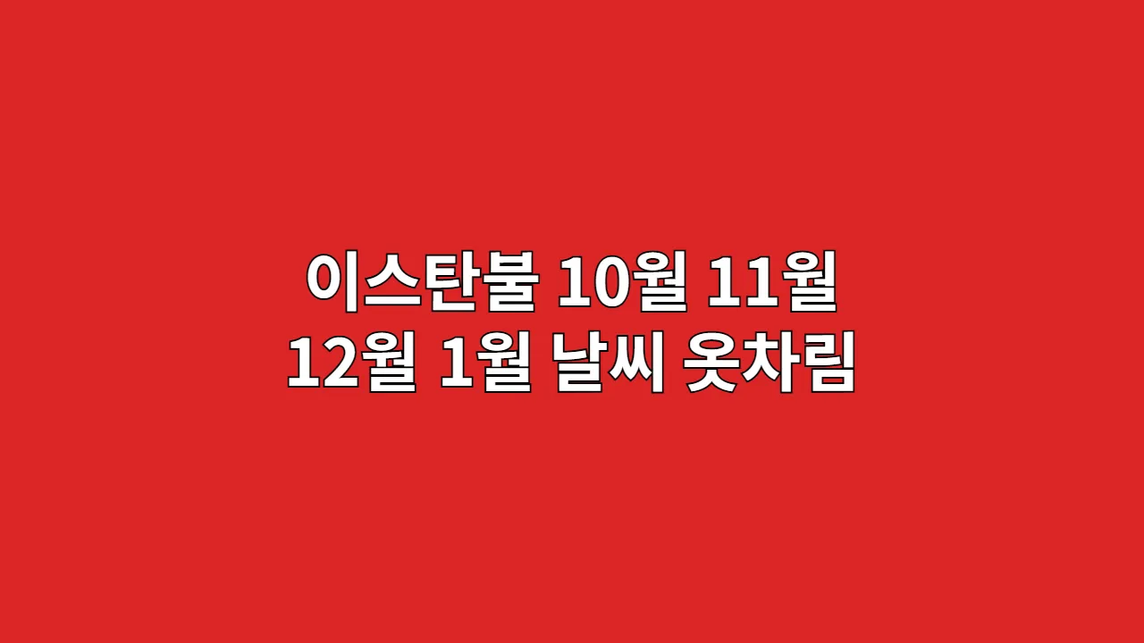 튀르키예 이스탄불 10월, 11월, 12월, 1월 날씨 옷차림과 바자르 쇼핑 시 흥정법