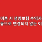 이혼 시 생명보험 수익자, 자동으로 변경되지 않는 이유