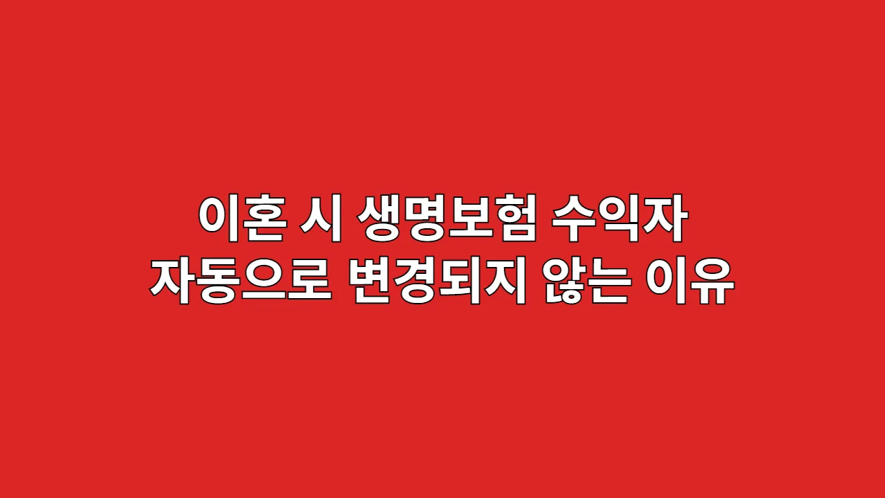 이혼 시 생명보험 수익자, 자동으로 변경되지 않는 이유