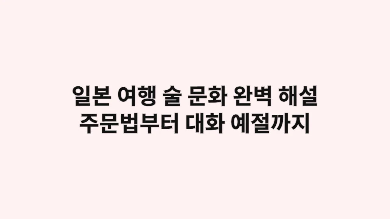 일본 여행 술 문화 완벽 해설 — 주문법부터 대화 예절까지 필독 가이드