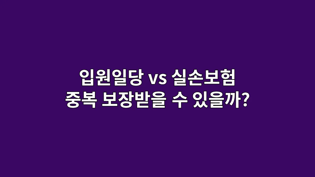 입원일당 vs 실손보험, 중복 보장받을 수 있을까?