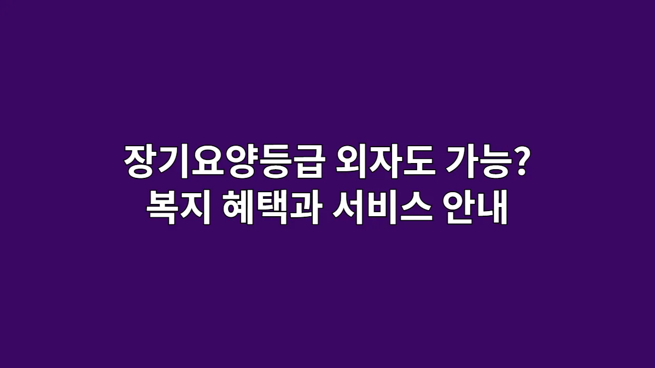 장기요양등급 외자도 가능? 숨겨진 복지 혜택과 서비스 안내
