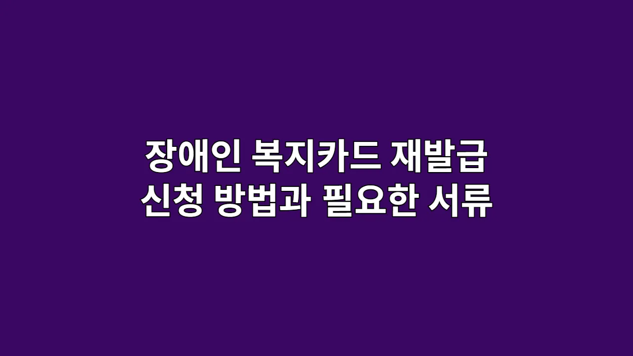 장애인 복지카드 재발급 신청 방법과 필요한 서류 총정리