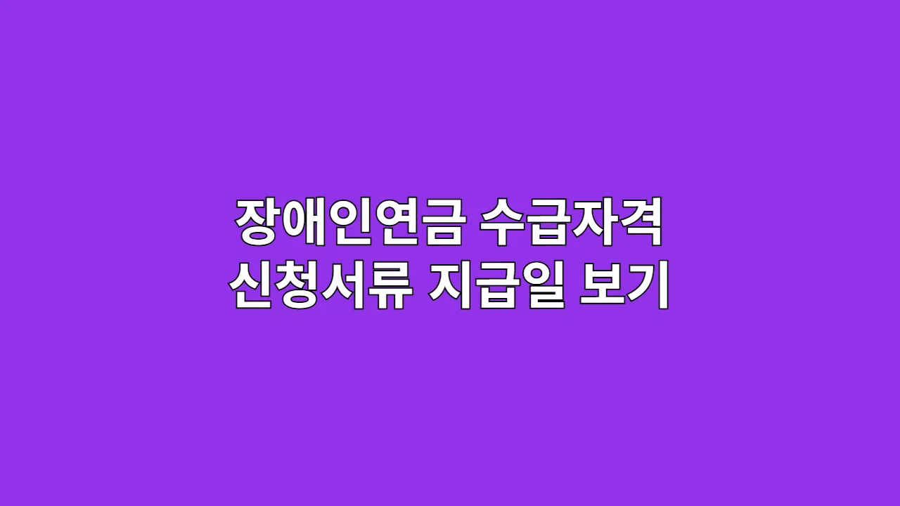 장애인연금 수급자격과 신청서류, 지급일 한눈에 보기