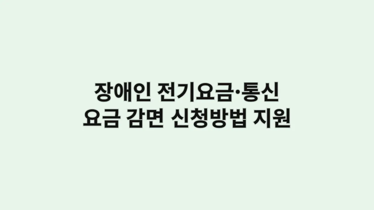장애인 전기요금·통신요금 감면 신청방법과 지원대상