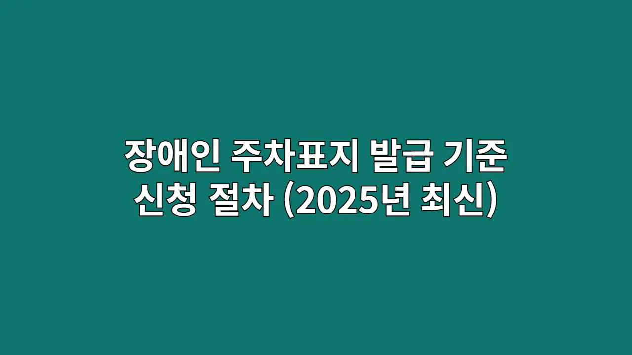 장애인 주차표지 발급 기준과 신청 절차 (2025년 최신)