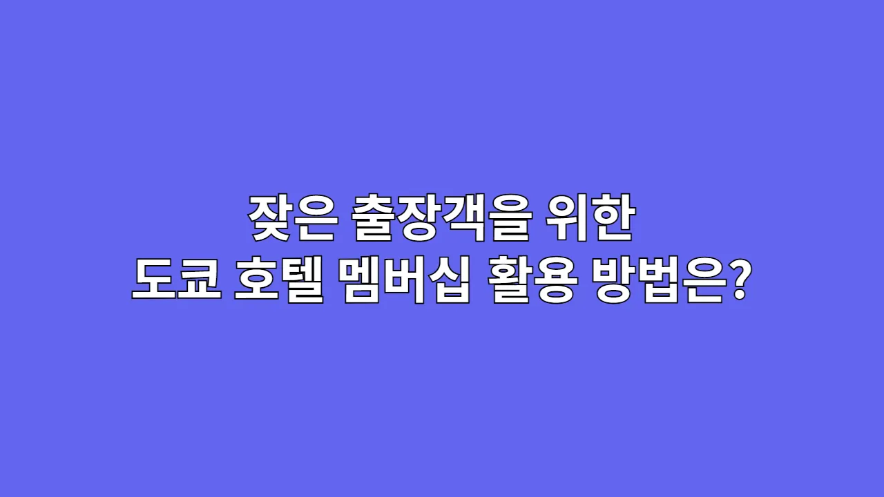 잦은 출장객을 위한 도쿄 호텔 멤버십 활용 방법은?