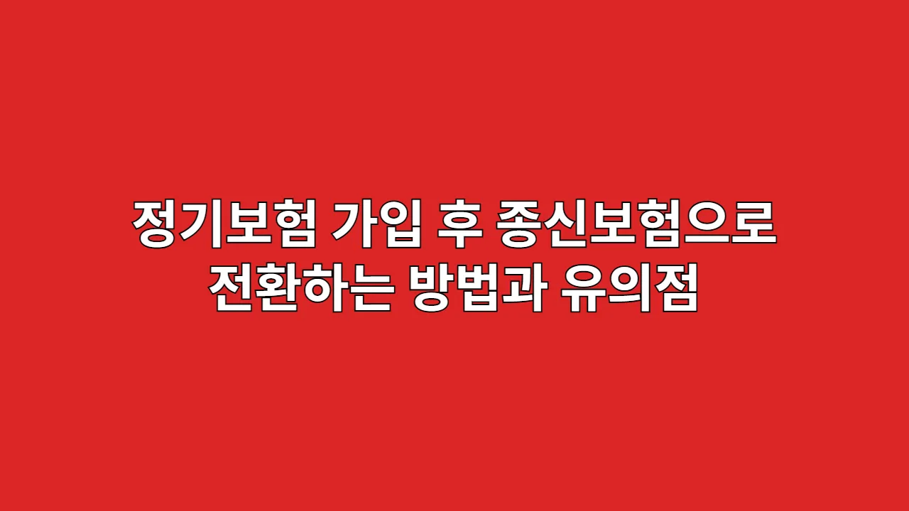 정기보험 가입 후 종신보험으로 전환하는 방법과 유의점 (전환 특약 활용)