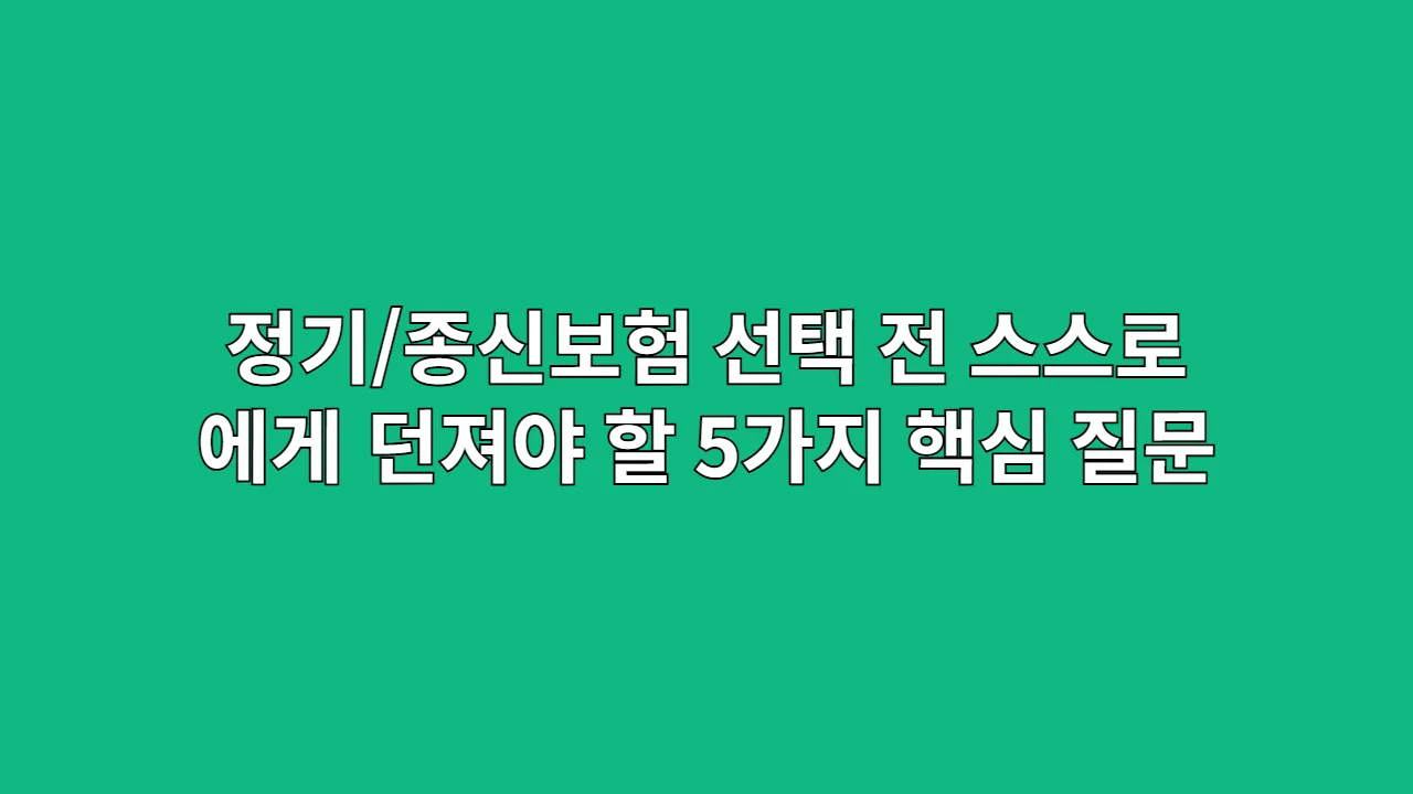 정기/종신보험 선택 전, 스스로에게 던져야 할 5가지 핵심 질문