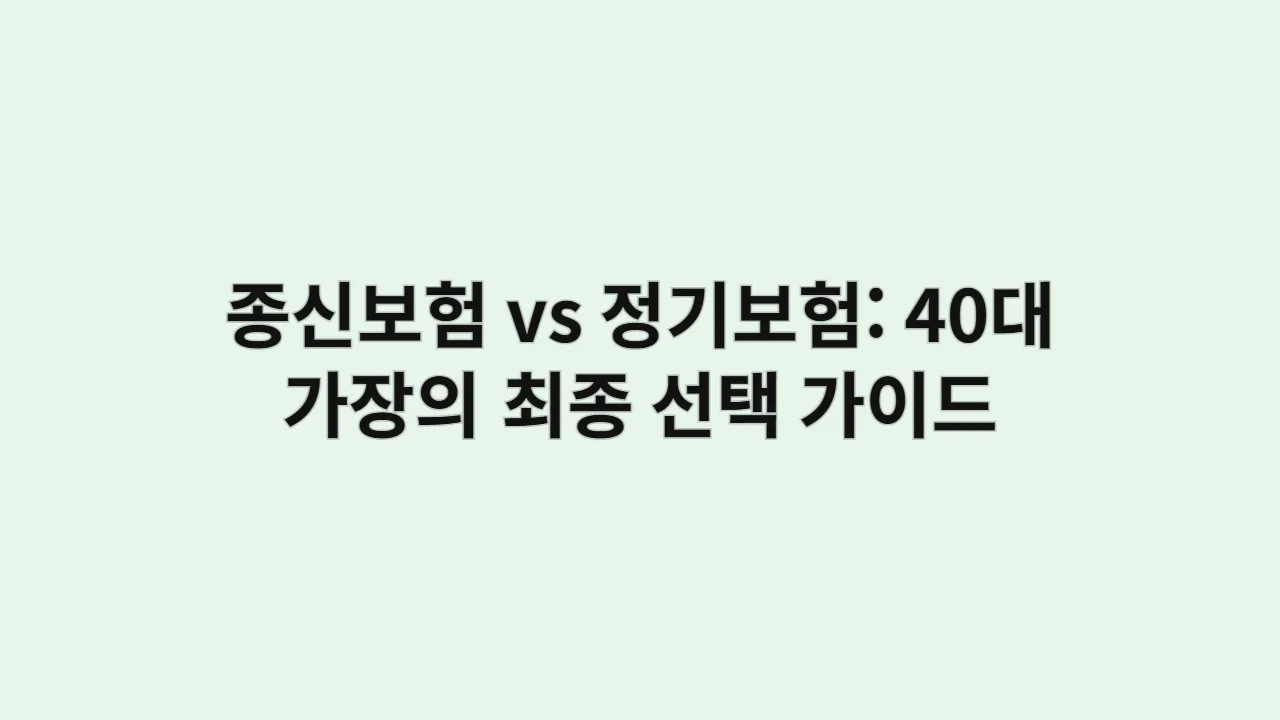 종신보험 vs 정기보험: 40대 가장의 최종 선택 가이드