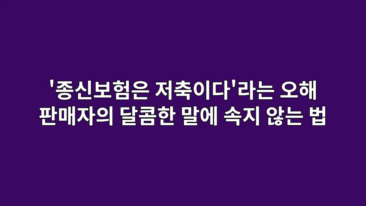 '종신보험은 저축이다'라는 오해, 판매자의 달콤한 말에 속지 않는 법