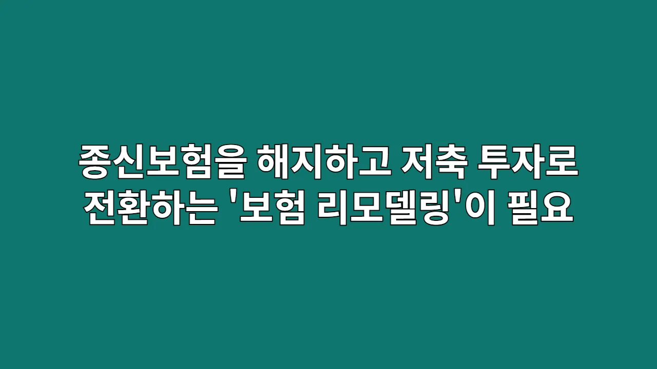 종신보험을 해지하고 저축/투자로 전환하는 '보험 리모델링'이 필요한 경우