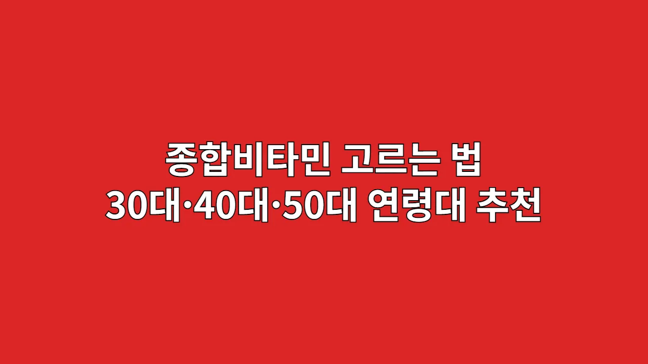 종합비타민 고르는 법: 30대, 40대, 50대 연령대별 맞춤 가이드