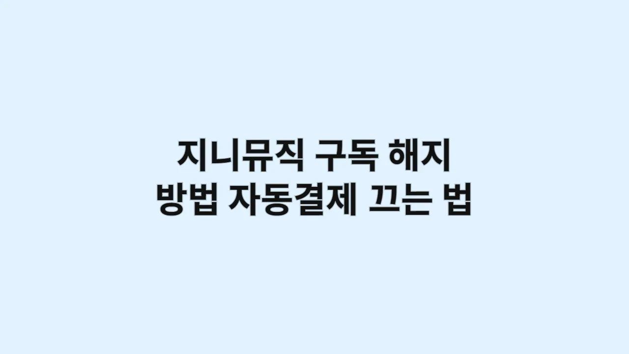 지니뮤직 구독 해지 방법, 자동결제 끄는 법 완벽 가이드