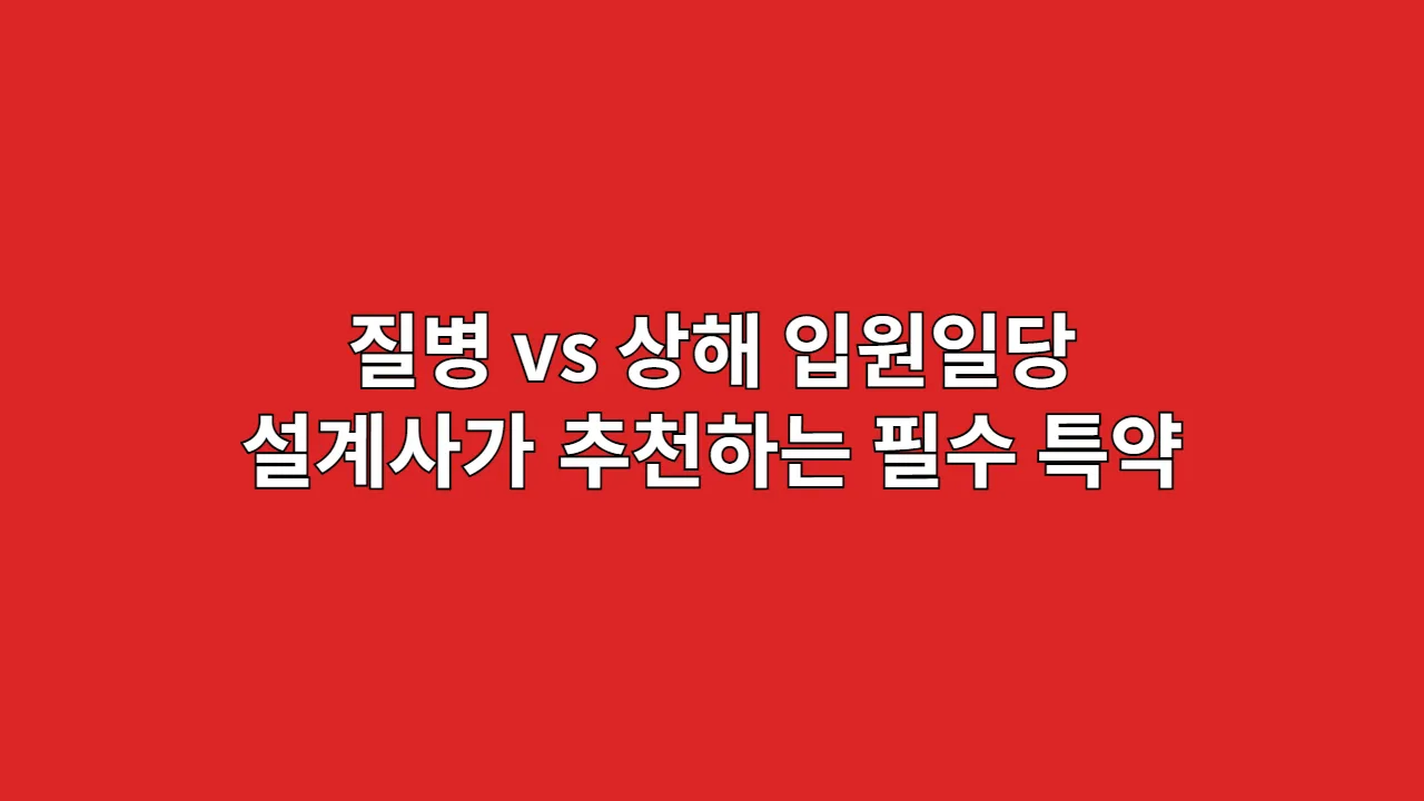 질병 vs 상해 입원일당, 설계사가 추천하는 필수 특약