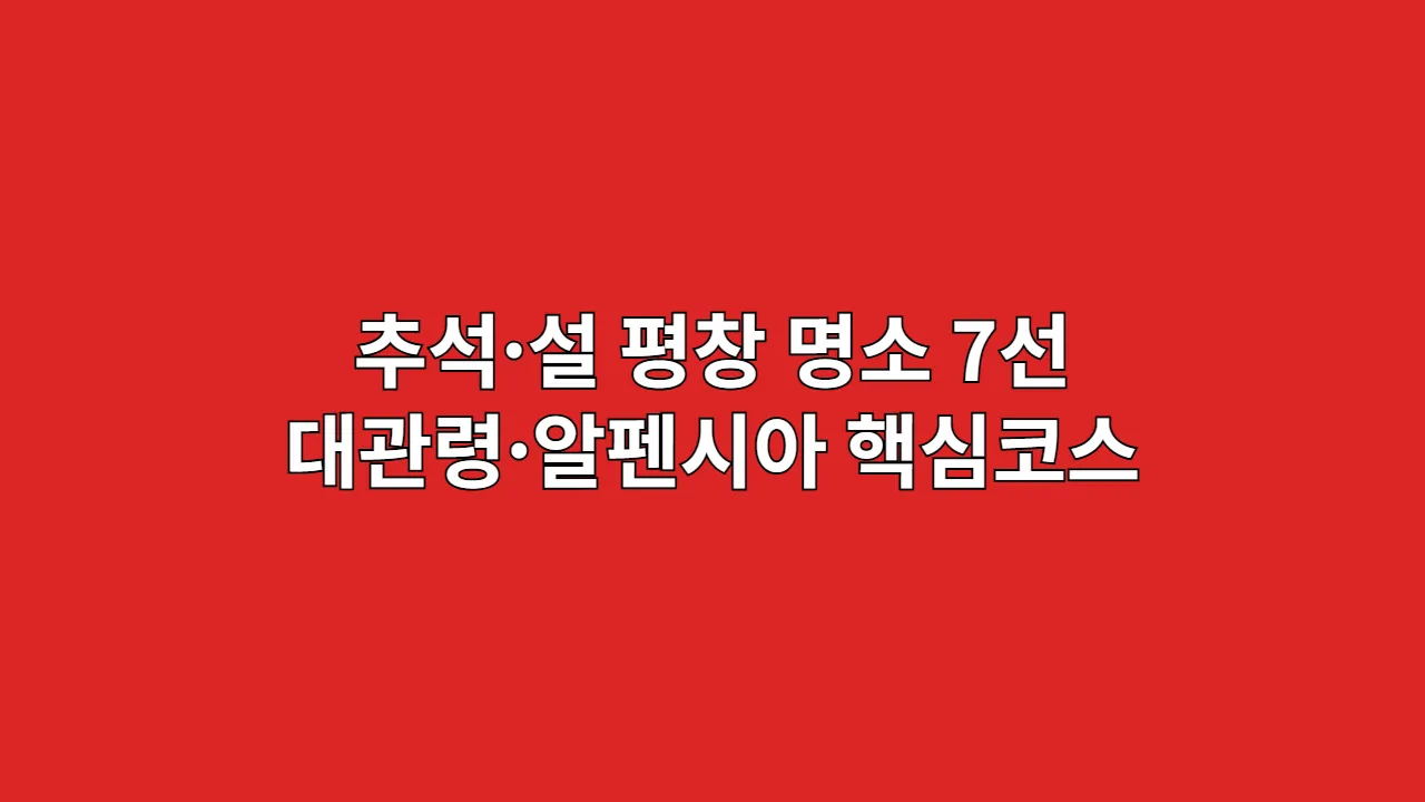 대관령·알펜시아 중심 평창 명절 연휴 여행 명소 7선 완벽 분석