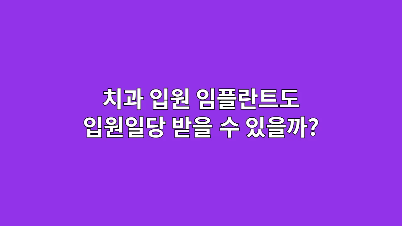 치과 입원, 임플란트도 입원일당 받을 수 있을까?