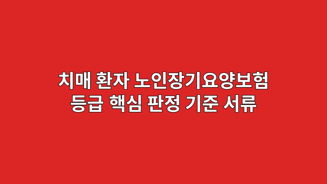 치매 환자 노인장기요양보험 등급, 핵심 판정 기준과 서류 준비