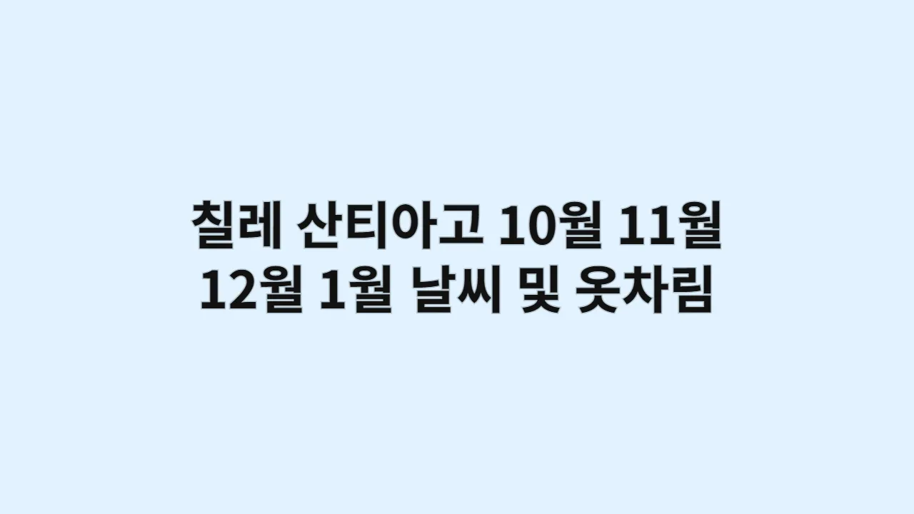칠레 산티아고 10월, 11월, 12월, 1월 날씨 및 옷차림, 안데스 산맥 트래킹 추천 복장과 신발