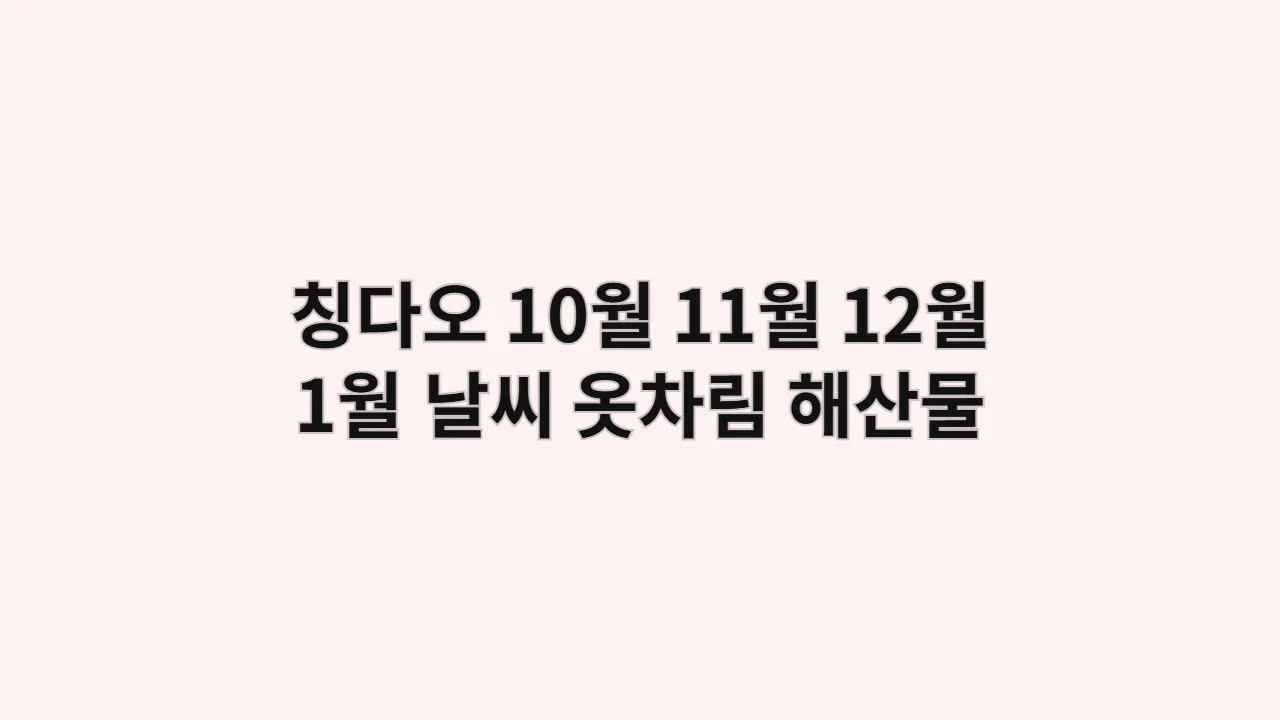 중국 칭다오 10월, 11월, 12월, 1월 날씨, 옷차림과 해산물 시장 바가지 피하는 가격 비교 정보