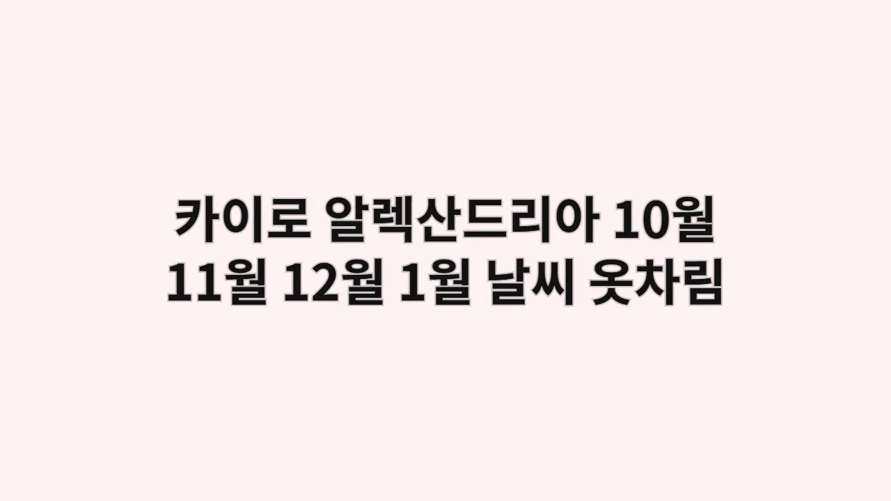 이집트 카이로, 알렉산드리아 10월, 11월, 12월, 1월 날씨 옷차림과 피라미드 입장권 가성비 완벽 비교 분석