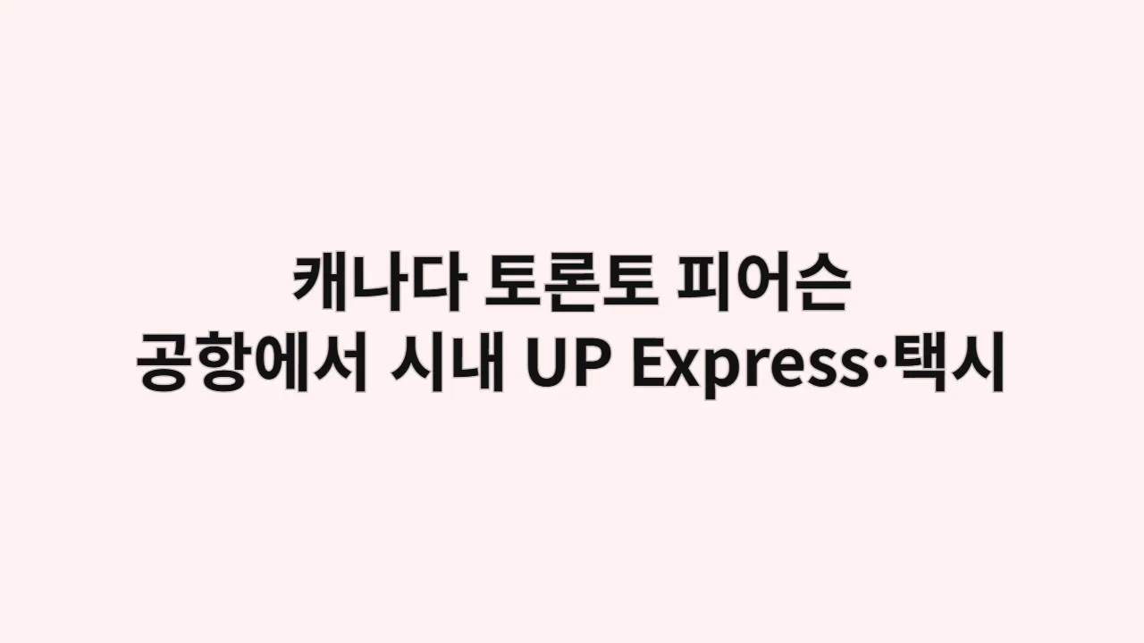 캐나다 토론토공항에서 시내까지 UP Express·택시 비교 (캐나다 여행자용)