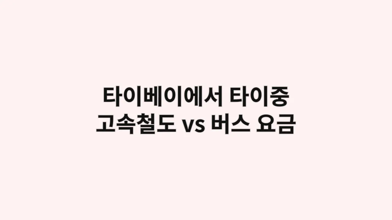 타이베이에서 타이중까지 가는 법 (고속철도 vs 버스 요금 비교)