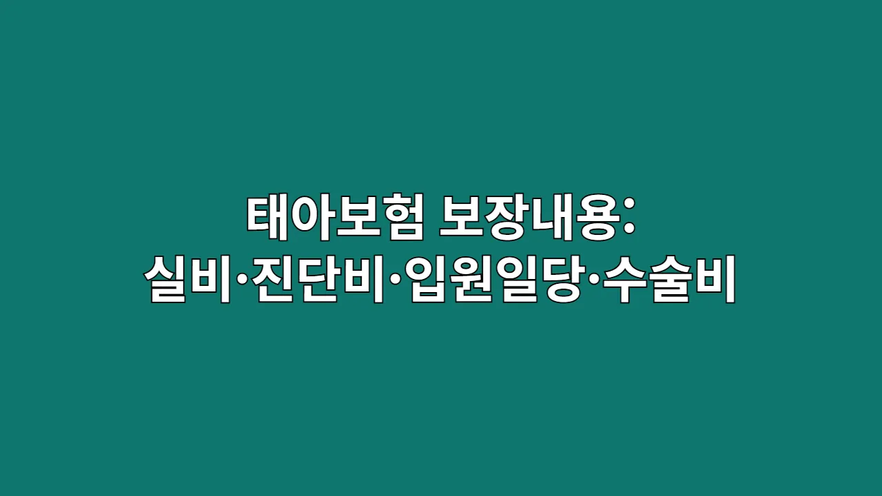 태아보험 보장내용 총정리: 실비·진단비·입원일당·수술비, 이 4가지만은 놓치지 마세요 (보험금 청구 100% 활용 가이드)