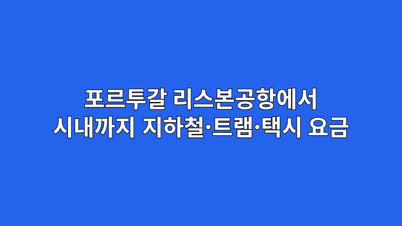 포르투갈 리스본공항에서 시내까지 지하철·트램·택시 요금 비교