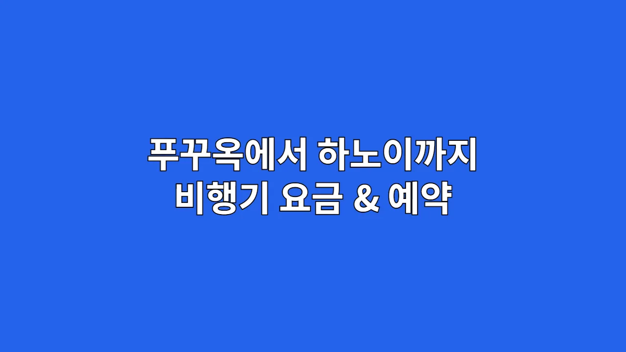 푸꾸옥에서 하노이까지 비행기 요금 & 예약 요령